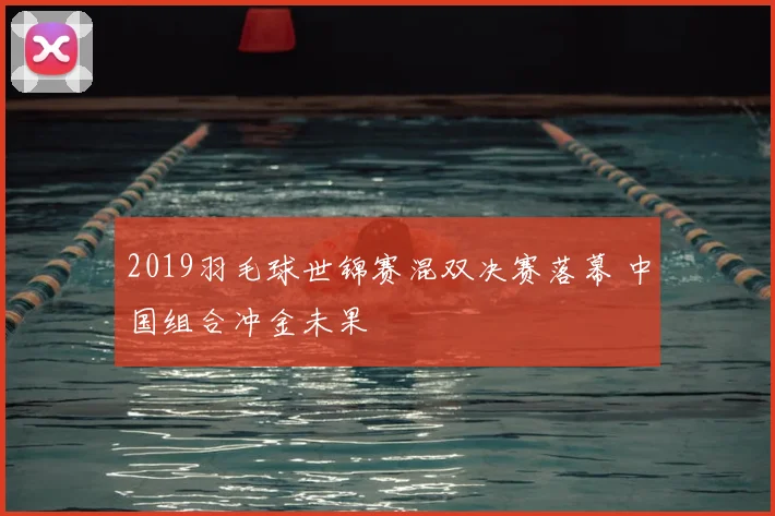 2019羽毛球世锦赛混双决赛落幕 中国组合冲金未果