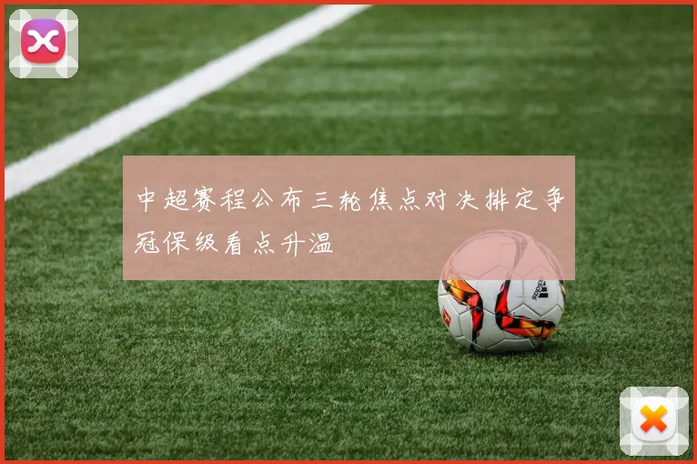 中超赛程公布三轮焦点对决排定争冠保级看点升温