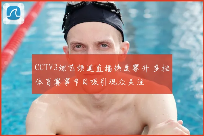 CCTV3综艺频道直播热度攀升 多档体育赛事节目吸引观众关注