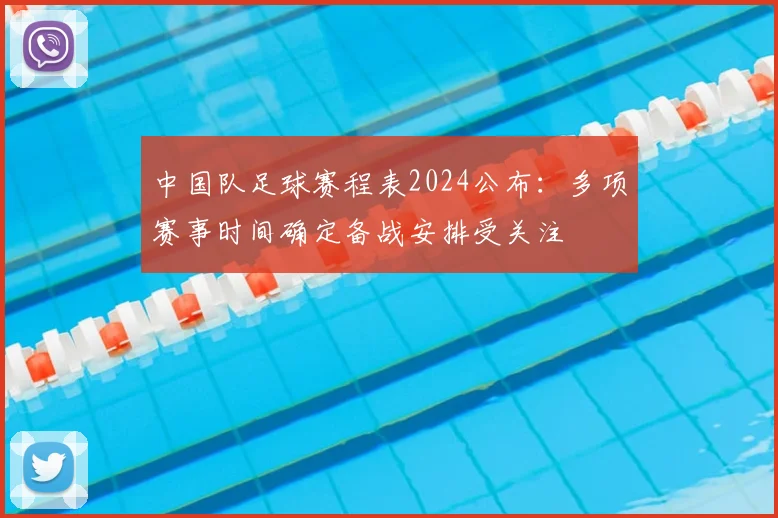 中国队足球赛程表2024公布：多项赛事时间确定备战安排受关注