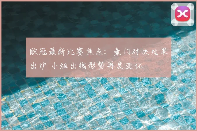 欧冠最新比赛焦点:豪门对决结果出炉 小组出线形势再度变化