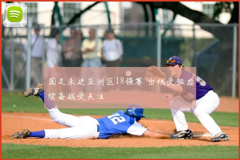 国足未进亚洲区18强赛 出线受阻后续备战受关注