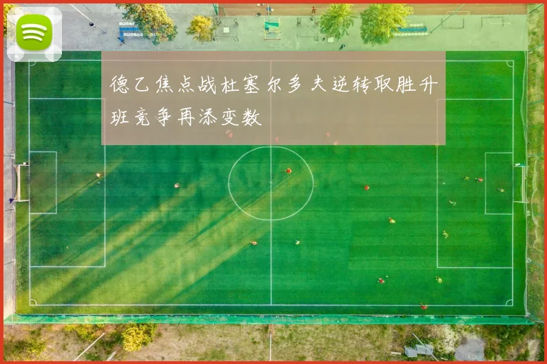 德乙焦点战杜塞尔多夫逆转取胜升班竞争再添变数